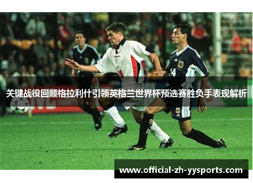 关键战役回顾格拉利什引领英格兰世界杯预选赛胜负手表现解析