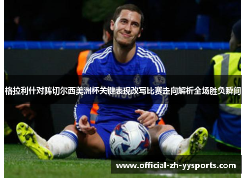格拉利什对阵切尔西美洲杯关键表现改写比赛走向解析全场胜负瞬间