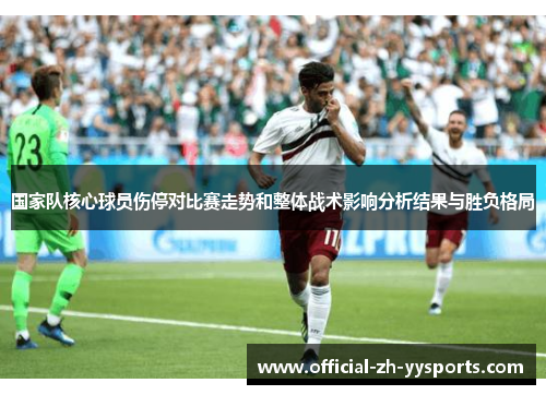 国家队核心球员伤停对比赛走势和整体战术影响分析结果与胜负格局