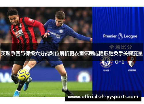 英超争四与保级六分战对位解析更衣室氛围成隐形胜负手关键变量