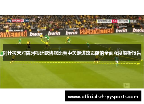 阿什拉夫对阵阿根廷欧协联比赛中关键进攻贡献的全面深度解析报告