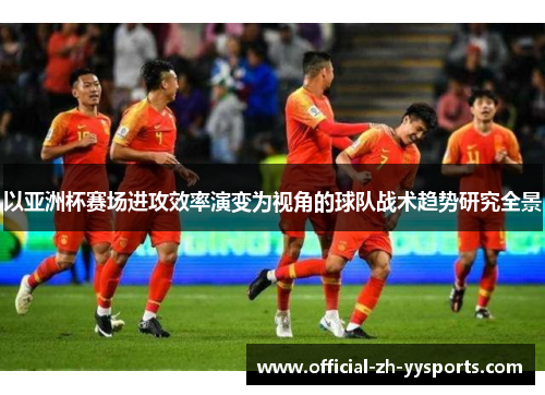 以亚洲杯赛场进攻效率演变为视角的球队战术趋势研究全景