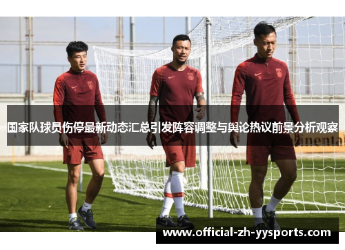国家队球员伤停最新动态汇总引发阵容调整与舆论热议前景分析观察