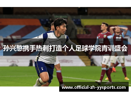 孙兴慜携手热刺打造个人足球学院青训盛会 孙兴慜携手热刺打造个人足球学院青训盛会