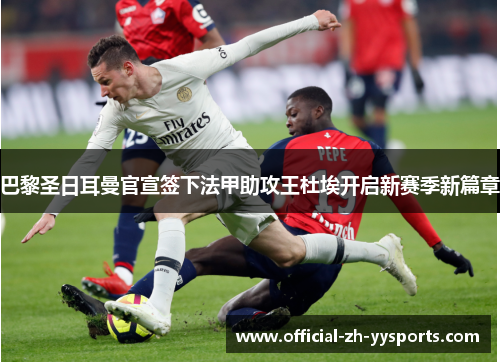 巴黎圣日耳曼官宣签下法甲助攻王杜埃开启新赛季新篇章 巴黎圣日耳曼官宣签下法甲助攻王杜埃开启新赛季新篇章