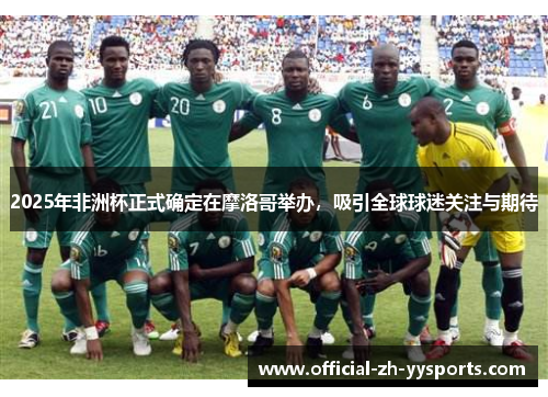 2025年非洲杯正式确定在摩洛哥举办，吸引全球球迷关注与期待