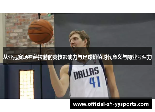 从亚冠赛场看萨拉赫的竞技影响力与足球价值时代意义与商业号召力 从亚冠赛场看萨拉赫的竞技影响力与足球价值时代意义与商业号召力