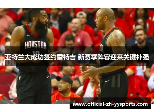 亚特兰大成功签约雷特吉 新赛季阵容迎来关键补强