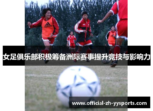女足俱乐部积极筹备洲际赛事提升竞技与影响力 女足俱乐部积极筹备洲际赛事提升竞技与影响力
