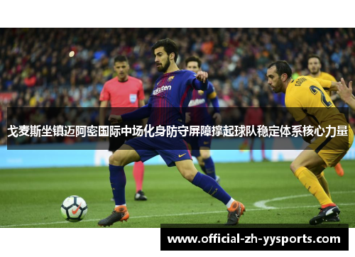 戈麦斯坐镇迈阿密国际中场化身防守屏障撑起球队稳定体系核心力量