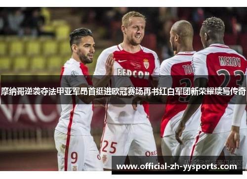 摩纳哥逆袭夺法甲亚军昂首挺进欧冠赛场再书红白军团新荣耀续写传奇
