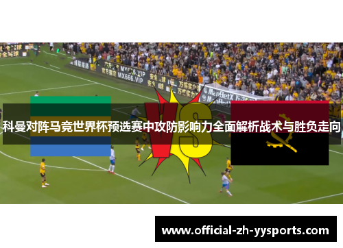 科曼对阵马竞世界杯预选赛中攻防影响力全面解析战术与胜负走向