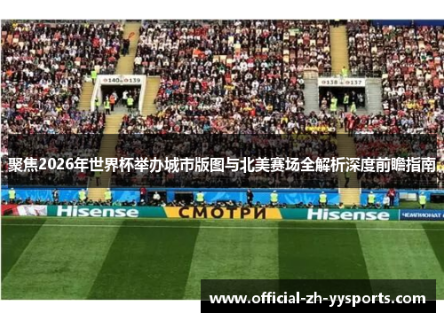 聚焦2026年世界杯举办城市版图与北美赛场全解析深度前瞻指南