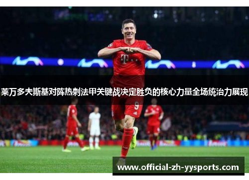 莱万多夫斯基对阵热刺法甲关键战决定胜负的核心力量全场统治力展现