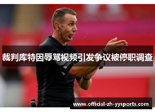 裁判库特因辱骂视频引发争议被停职调查