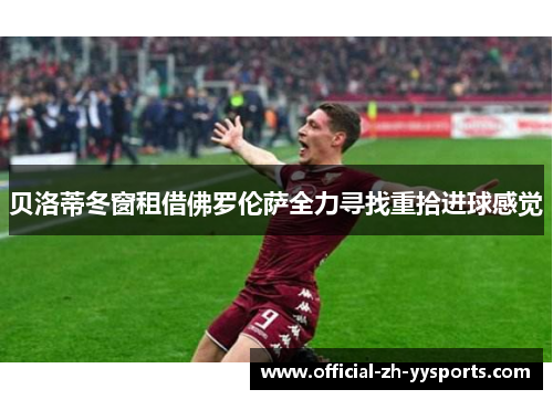 贝洛蒂冬窗租借佛罗伦萨全力寻找重拾进球感觉