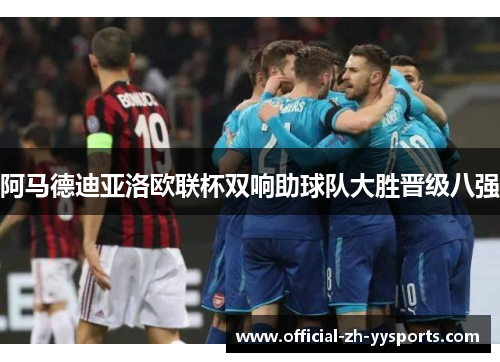 阿马德迪亚洛欧联杯双响助球队大胜晋级八强