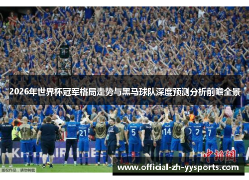 2026年世界杯冠军格局走势与黑马球队深度预测分析前瞻全景