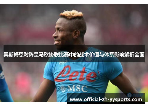 奥斯梅恩对阵皇马欧协联比赛中的战术价值与体系影响解析全面