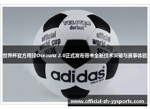 世界杯官方用球Oceaunz 2.0正式发布带来全新技术突破与赛事体验