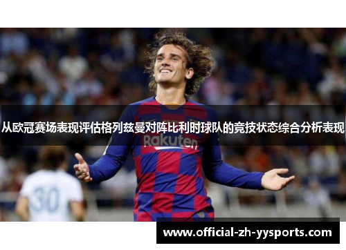 从欧冠赛场表现评估格列兹曼对阵比利时球队的竞技状态综合分析表现 从欧冠赛场表现评估格列兹曼对阵比利时球队的竞技状态综合分析表现