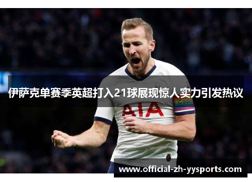 伊萨克单赛季英超打入21球展现惊人实力引发热议 伊萨克单赛季英超打入21球展现惊人实力引发热议