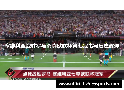 塞维利亚战胜罗马勇夺欧联杯第七冠书写历史辉煌