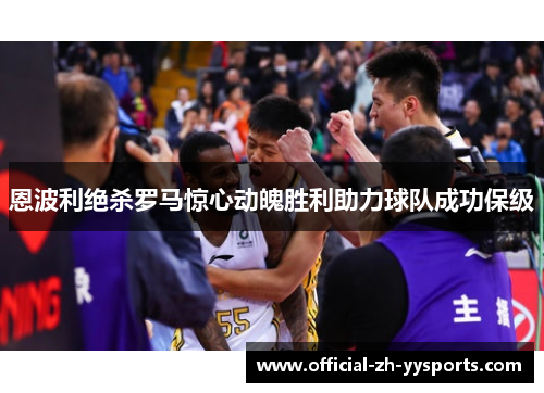 恩波利绝杀罗马惊心动魄胜利助力球队成功保级 恩波利绝杀罗马惊心动魄胜利助力球队成功保级