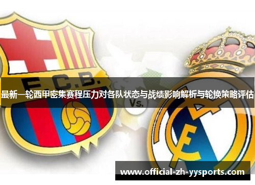 最新一轮西甲密集赛程压力对各队状态与战绩影响解析与轮换策略评估 最新一轮西甲密集赛程压力对各队状态与战绩影响解析与轮换策略评估