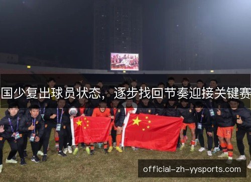 国少复出球员状态,逐步找回节奏迎接关键赛 国少复出球员状态,逐步找回节奏迎接关键赛
