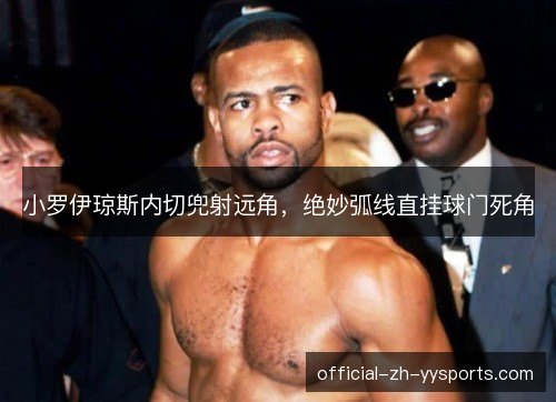 小罗伊琼斯内切兜射远角,绝妙弧线直挂球门死角 小罗伊琼斯内切兜射远角,绝妙弧线直挂球门死角