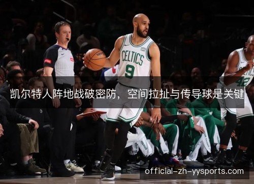 凯尔特人阵地战破密防,空间拉扯与传导球是关键 凯尔特人阵地战破密防,空间拉扯与传导球是关键