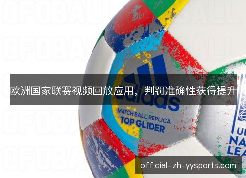 欧洲国家联赛视频回放应用,判罚准确性获得提升 欧洲国家联赛视频回放应用,判罚准确性获得提升