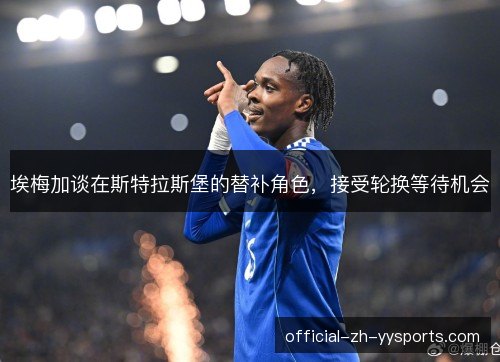埃梅加谈在斯特拉斯堡的替补角色，接受轮换等待机会